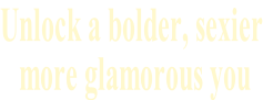 Unlock a bolder, sexier  more glamorous you